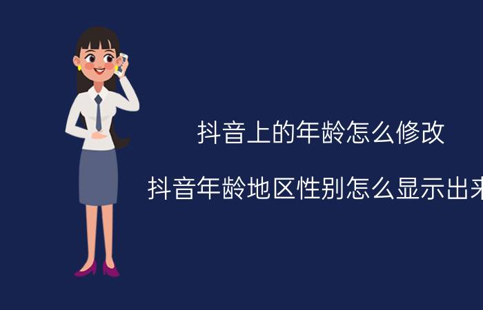 抖音上的年龄怎么修改 抖音年龄地区性别怎么显示出来？